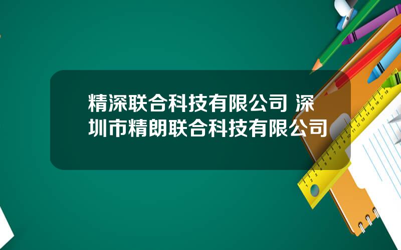 精深联合科技有限公司 深圳市精朗联合科技有限公司